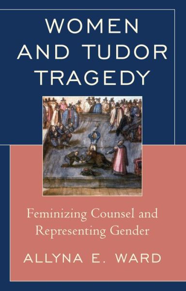 Cover for Allyna E. Ward · Women and Tudor Tragedy: Feminizing Counsel and Representing Gender (Paperback Book) (2015)