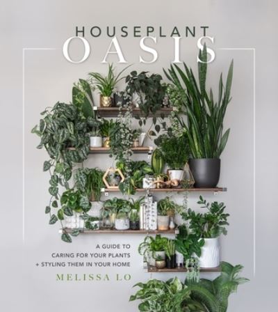 Cover for Melissa Lo · Houseplant Oasis: A Guide to Caring for Your Plants + Styling Them in Your Home (Hardcover Book) (2022)