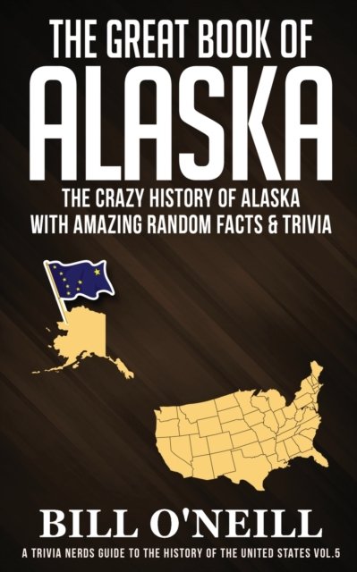 Cover for Bill O'Neill · The Great Book of Alaska: The Crazy History of Alaska with Amazing Random Facts &amp; Trivia - A Trivia Nerds Guide to the History of the Us (Paperback Book) (2020)