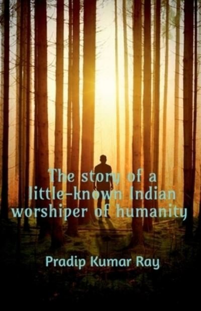 Cover for Pradip Kumar · Story of a Little-Known Indian Worshiper of Humanity (Book) (2020)
