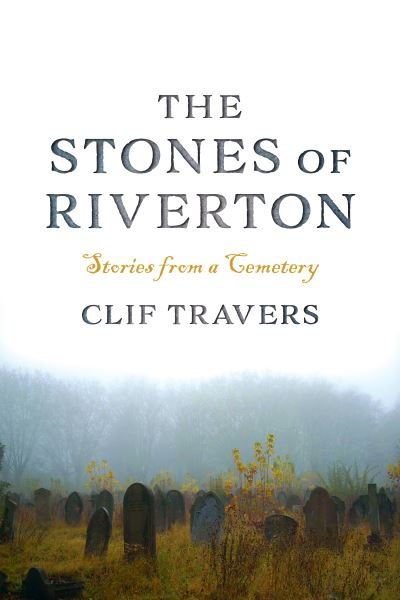 Cover for Clif Travers · The Stones of Riverton: Stories from a Cemetery (Paperback Book) (2023)