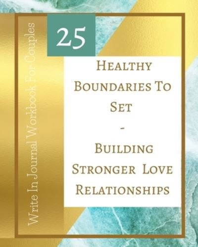 25 Healthy Boundaries To Set - Building Stronger Love Relationships - Write In Journal Workbook For Couples - Teal Gold - Toqeph - Książki - Blurb - 9781715783068 - 27 listopada 2020