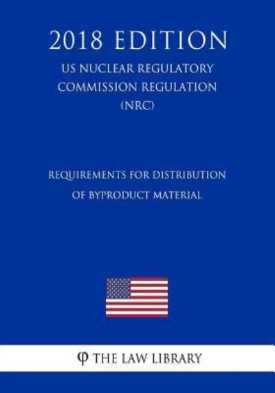 Cover for The Law Library · Requirements for Distribution of Byproduct Material (Us Nuclear Regulatory Commission Regulation) (Nrc) (2018 Edition) (Taschenbuch) (2018)