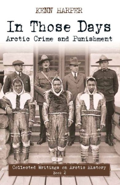 In Those Days: Arctic Crime and Punishment - In Those Days: Collected Writings on Arctic History - Kenn Harper - Books - Inhabit Media Inc - 9781772270068 - April 17, 2015