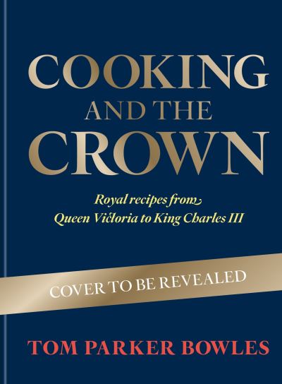 Cover for Tom Parker Bowles · Cooking and the Crown: Royal recipes from Queen Victoria to King Charles III (Inbunden Bok) (2024)