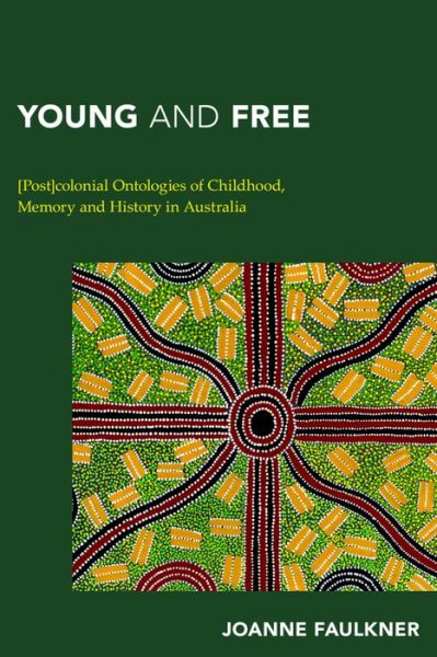 Cover for Faulkner, Joanne, ARC Future Fellow in Cultural Studies, Macquarie University · Young and Free: [Post]colonial Ontologies of Childhood, Memory and History in Australia (Hardcover Book) (2016)