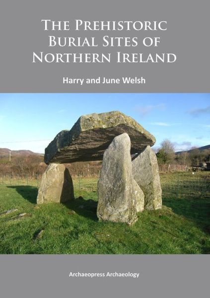 Cover for Welsh, Harry (Queens University Belfast) · The Prehistoric Burial Sites of Northern Ireland (Paperback Book) [UK edition] (2014)