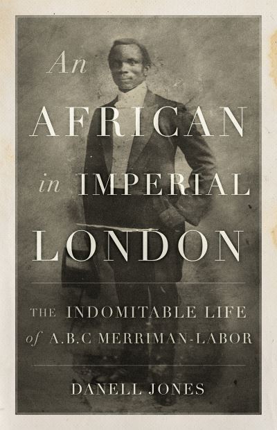 Cover for Danell Jones · An African in Imperial London: The Indomitable Life of A. B. C. Merriman-Labor (Paperback Book) (2021)