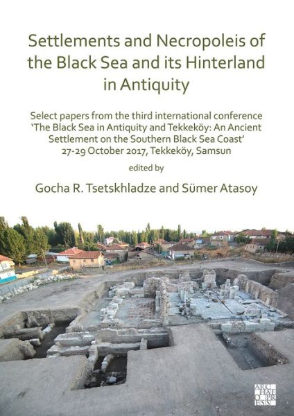 Cover for Settlements and Necropoleis of the Black Sea and its Hinterland in Antiquity: Select Papers from the Third International Conference ‘The Black Sea in Antiquity and Tekkekoy: An Ancient Settlement on the Southern Black Sea Coast’, 27-29 October 2017, Tekke (Paperback Book) (2019)