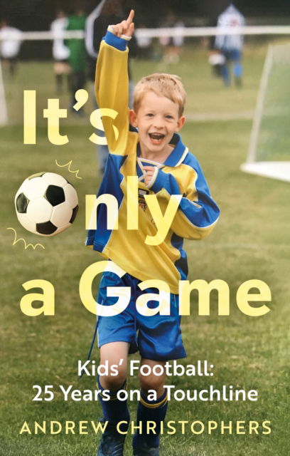 Cover for Andrew Christophers · It’s Only a Game: Kids’ Football: 25 Years on a Touchline (Paperback Book) (2025)