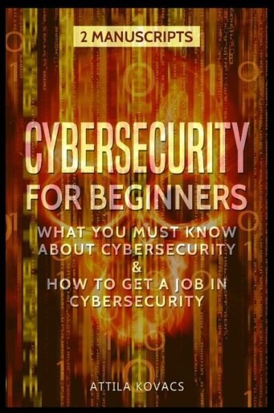 Cover for Kovacs Attila Kovacs · Cybersecurity for Beginners: What You Must Know About Cybersecurity &amp; How to Get a Job in Cybersecurity - 2 Manuscripts (Paperback Book) (2019)