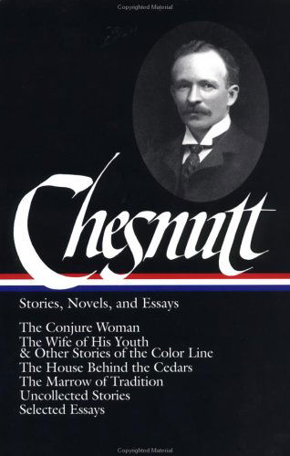 Cover for Charles W. Chesnutt · Charles W. Chesnutt: Stories, Novels, and Essays (LOA #131): The Conjure Woman / The Wife of His Youth &amp; Other Stories of the Color Line /  The House Behind the Cedars / The Marrow of Tradition / uncollected stories / (Hardcover Book) [First edition] (2002)