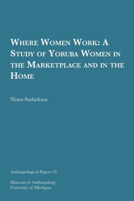 Cover for Niara Sudarkasa · Where Women Work: A Study of Yoruba Women in the Marketplace and in the Home - Anthropological Papers Series (Paperback Book) (1973)