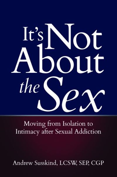 Cover for Susskind, Andrew (Andrew Susskind) · It's Not About the Sex: Moving from Isolation to Intimacy After Sexual Addiction (Pocketbok) (2019)