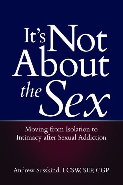 It's Not About the Sex: Moving from Isolation to Intimacy After Sexual Addiction - Susskind, Andrew (Andrew Susskind) - Bøger - Central Recovery Press - 9781949481068 - 25. juli 2019