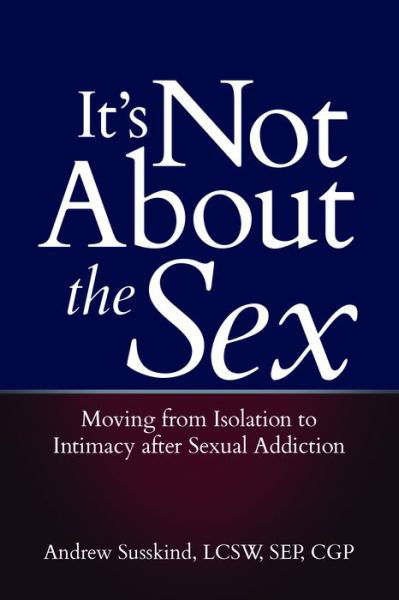It's Not About the Sex: Moving from Isolation to Intimacy After Sexual Addiction - Susskind, Andrew (Andrew Susskind) - Livres - Central Recovery Press - 9781949481068 - 25 juillet 2019