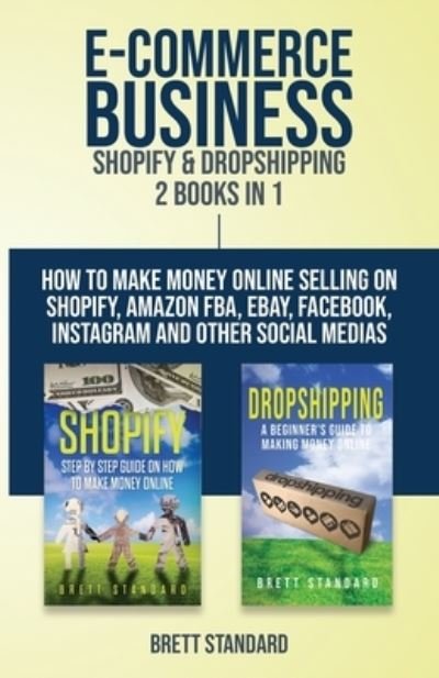 Cover for Brett Standard · E-Commerce Business - Shopify &amp; Dropshipping: 2 Books in 1: How to Make Money Online Selling on Shopify, Amazon FBA, eBay, Facebook, Instagram and Other Social Medias (Paperback Book) (2019)
