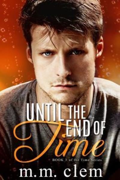 Until the End of Time - M M Clem - Books - Createspace Independent Publishing Platf - 9781978287068 - January 8, 2018