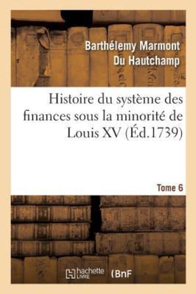 Cover for Barthélemy Marmont Du Hautchamp · Histoire Du Systeme Des Finances Sous La Minorite de Louis XV Tome 6 (Paperback Book) (2017)