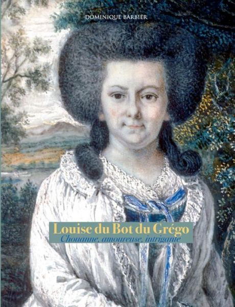 Cover for Dominique Barbier · Louise du Bot du Grego: Chouanne, amoureuse, intrigante (Paperback Book) (2019)