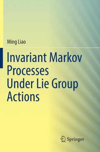 Cover for Liao · Invariant Markov Processes Under Lie Group Actions (Book) [Softcover reprint of the original 1st ed. 2018 edition] (2018)