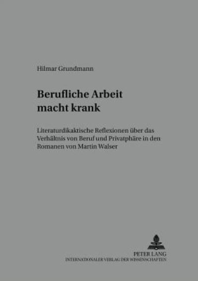 Cover for Hilmar Grundmann · Berufliche Arbeit Macht Krank: Literaturdidaktische Reflexionen Ueber Das Verhaeltnis Von Beruf Und Privatsphaere in Den Romanen Von Martin Walser - Beitraege Zur Literatur- Und Mediendidaktik (Paperback Book) (2003)