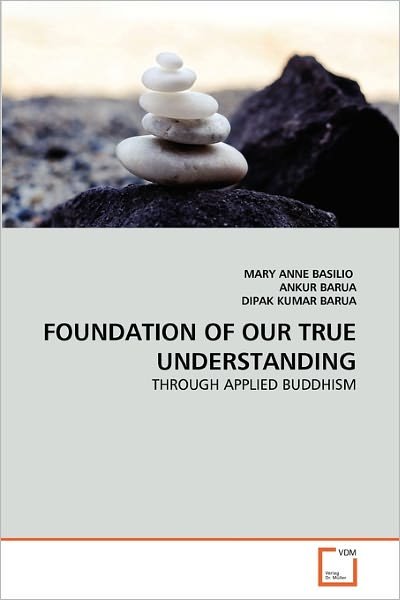 Cover for Dipak Kumar Barua · Foundation of Our True Understanding: Through Applied Buddhism (Paperback Book) (2010)