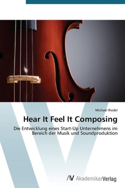 Cover for Michael Riedel · Hear It Feel It Composing: Die Entwicklung Eines Start-up Unternehmens Im Bereich Der Musik Und Soundproduktion (Taschenbuch) [German edition] (2015)