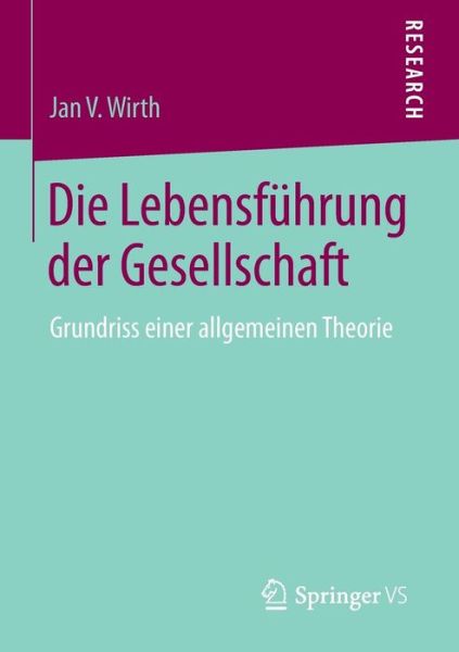 Cover for Jan V Wirth · Die Lebensfuhrung Der Gesellschaft: Grundriss Einer Allgemeinen Theorie (Paperback Book) [2015 edition] (2014)