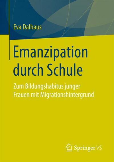 Cover for Eva Dalhaus · Emanzipation Durch Schule: Zum Bildungshabitus Junger Frauen Mit Migrationshintergrund (Paperback Book) [1. Aufl. 2017 edition] (2016)