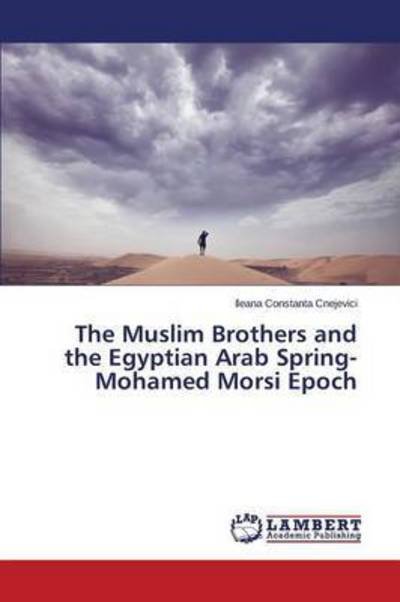 The Muslim Brothers and the Egyptian Arab Spring- Mohamed Morsi Epoch - Cnejevici Ileana Constanta - Livros - LAP Lambert Academic Publishing - 9783659690068 - 5 de abril de 2015