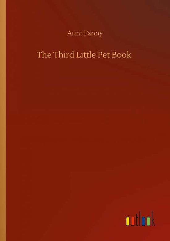 The Third Little Pet Book - Aunt Fanny - Boeken - Outlook Verlag - 9783752324068 - 18 juli 2020