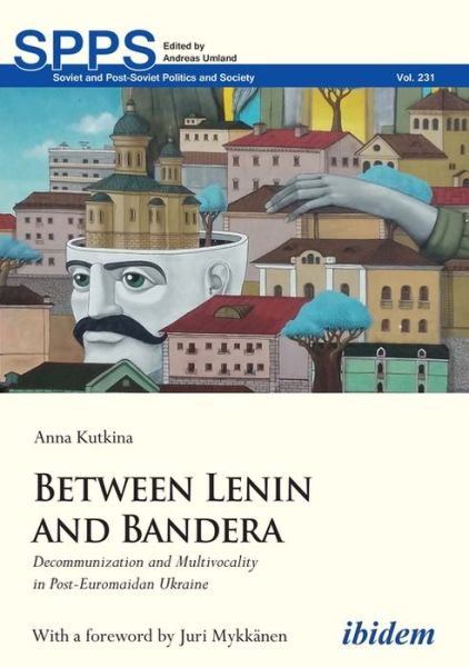 Cover for Anna Kutkina · Between Lenin and Bandera: Decommunization and Multivocality in Post-Euromaidan Ukraine - Soviet and Post-Soviet Politics and Society (Paperback Book) [New edition] (2021)