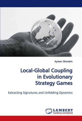 Cover for Ayman Ghoneim · Local-global Coupling in Evolutionary Strategy Games: Extracting Signatures and Unfolding Dynamics (Paperback Book) (2009)