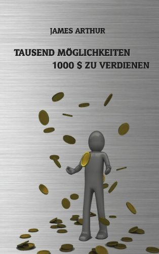 Tausend Möglichkeiten, Tausend Dollar Zu Verdienen - Arthur James - Bøger - Books On Demand - 9783839180068 - 11. maj 2010