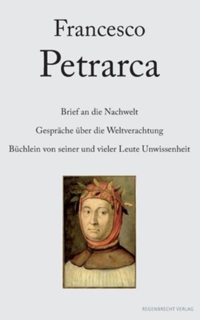 Cover for Francesco Petrarca · Brief an die Nachwelt. Gespräche über die Weltverachtung. Büchlein von seiner und vieler Leute Unwissenheit (Paperback Bog) (2022)
