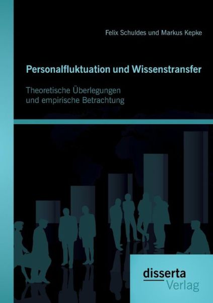 Personalfluktuation Und Wissenstransfer: Theoretische Überlegungen Und Empirische Betrachtung - Felix Schuldes - Books - disserta verlag - 9783954256068 - July 24, 2014