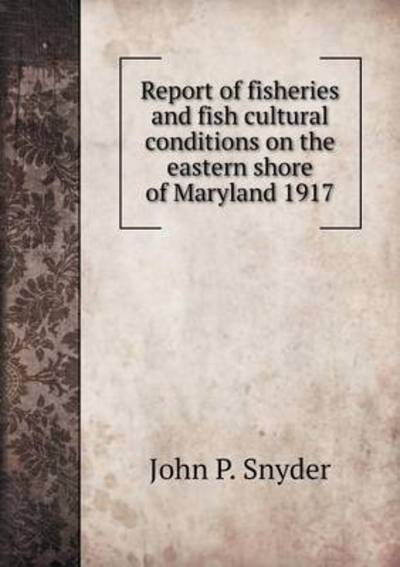 Cover for John P Snyder · Report of Fisheries and Fish Cultural Conditions on the Eastern Shore of Maryland 1917 (Paperback Book) (2015)