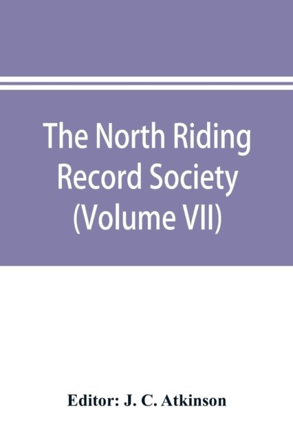 Cover for J C Atkinson · The North Riding Record Society for the Publication of Original Documents relating to the North Riding of the County of York (Volume VII) Quarter sessions records (Paperback Bog) (2019)