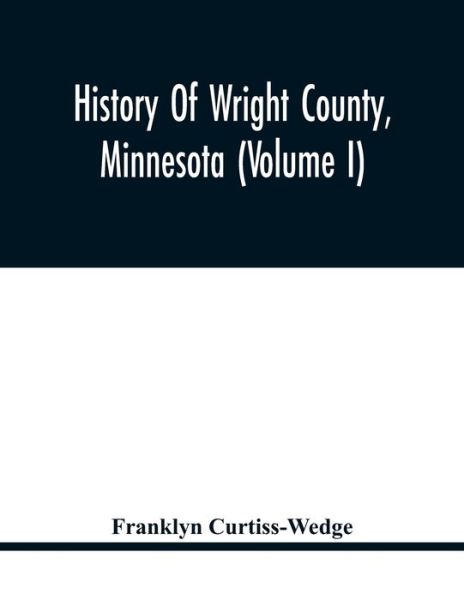 Cover for Franklyn Curtiss-Wedge · History Of Wright County, Minnesota (Volume I) (Paperback Book) (2021)