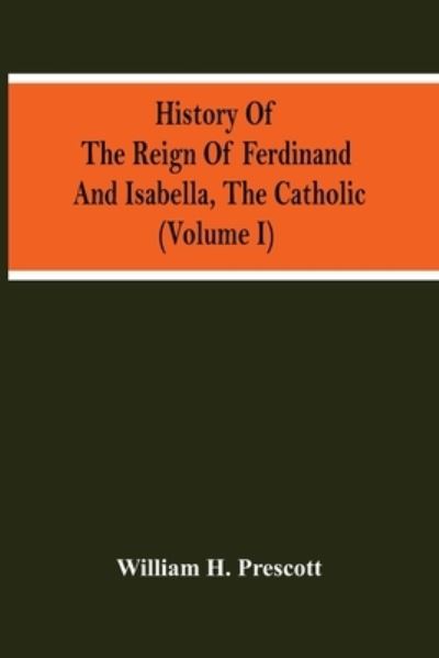 Cover for William H Prescott · History Of The Reign Of Ferdinand And Isabella, The Catholic (Volume I) (Pocketbok) (2021)