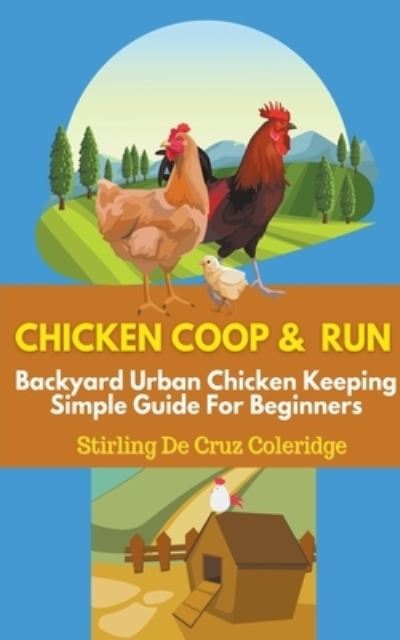 Chicken Coop and Run: Chicken Keeping For Beginners - Stirling de Cruz Coleridge - Livros - Stirling de Cruz Coleridge - 9798201684068 - 6 de maio de 2021