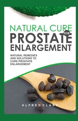 Cover for Alfred Clark · Natural Cure for Prostate Enlargement: Natural Remedies and Solutions to Cure Prostate Enlargement (Paperback Book) (2021)