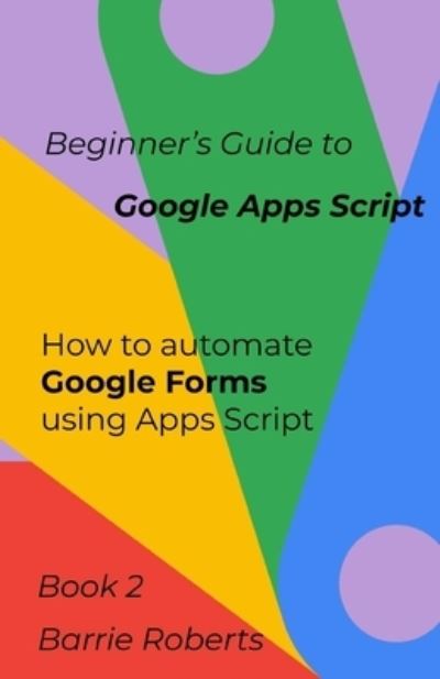 Cover for Barrie Roberts · Beginner's Guide to Google Apps Script 2 - Forms - Step-By-Step Guides to Google Apps Script (Paperback Book) (2020)