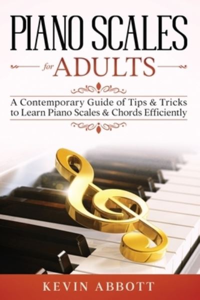 Cover for Kevin Abbott · Piano Scales for Adults: A Contemporary Guide of Tips &amp; Tricks to Learn Piano Scales &amp; Chords Efficiently - Piano Scales for Adults (Paperback Book) (2021)