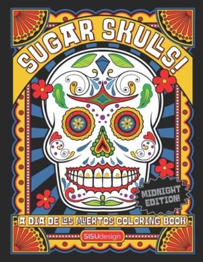 Cover for Sisu Design · Sugar Skulls! - A Dia de los Muertos Coloring Book, Midnight Edition: Over 50 Dazzling Sugar Skull Coloring Pages Inspired by Dia de los Muertos (Day of the Dead) (Paperback Book) (2021)