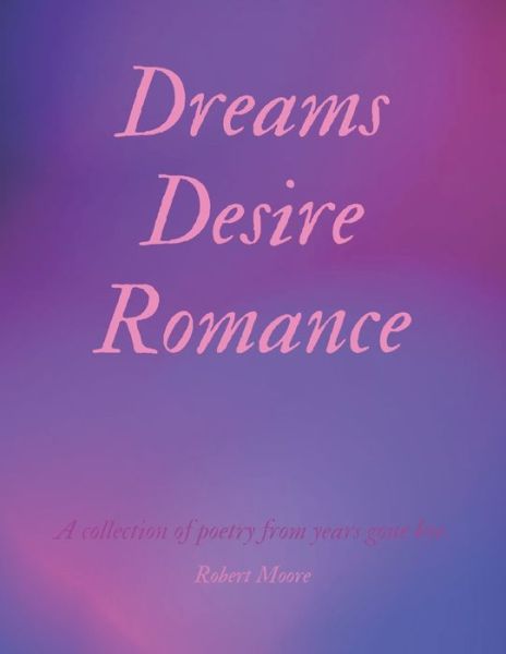 Dreams Desire Romance: A collection of poetry from years gone bye. - Robert Moore - Libros - Independently Published - 9798745661068 - 28 de abril de 2021