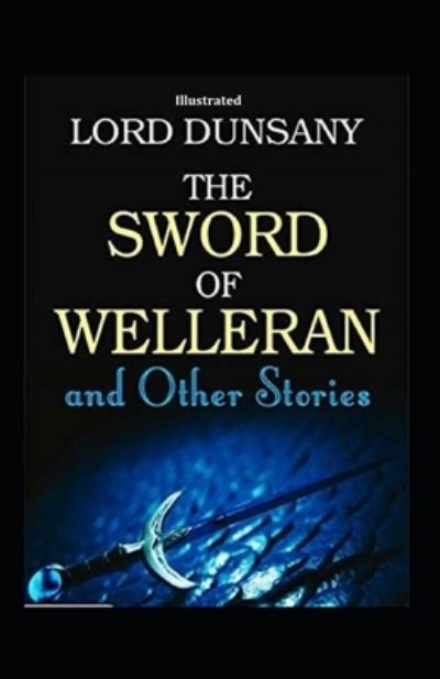 The Sword of Welleran and Other Stories (Illustrated) - Lord Dunsany - Książki - Independently Published - 9798748446068 - 4 maja 2021