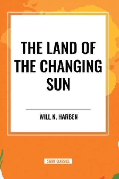 The Land of the Changing Sun - Will N Harben - Books - Start Classics - 9798880917068 - March 26, 2024