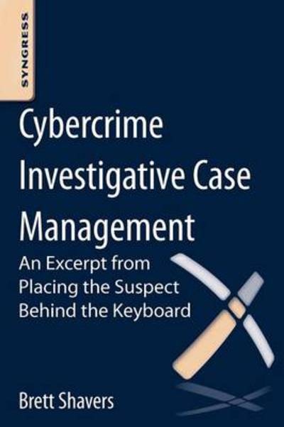 Cover for Shavers, Brett (Digital Forensics Practitioner, expert witness, and Adjunct Instructor, University of Washington Digital Forensics program) · Cybercrime Investigative Case Management: An Excerpt from Placing the Suspect Behind the Keyboard (Taschenbuch) (2012)